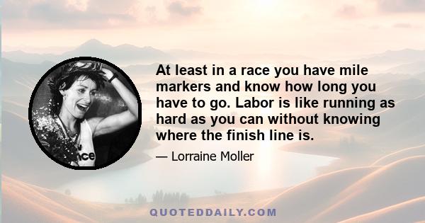 At least in a race you have mile markers and know how long you have to go. Labor is like running as hard as you can without knowing where the finish line is.