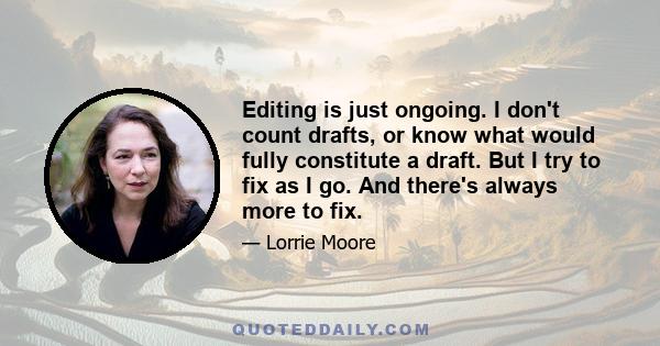 Editing is just ongoing. I don't count drafts, or know what would fully constitute a draft. But I try to fix as I go. And there's always more to fix.