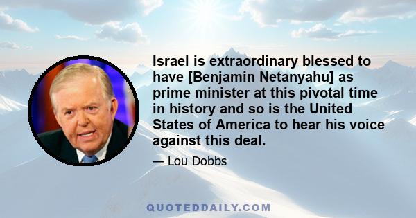 Israel is extraordinary blessed to have [Benjamin Netanyahu] as prime minister at this pivotal time in history and so is the United States of America to hear his voice against this deal.