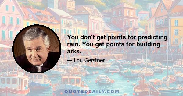 You don't get points for predicting rain. You get points for building arks.