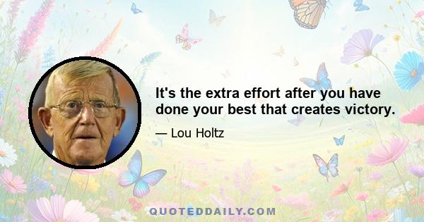 It's the extra effort after you have done your best that creates victory.