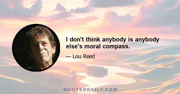 I don't think anybody is anybody else's moral compass.