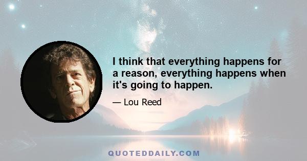 I think that everything happens for a reason, everything happens when it's going to happen.