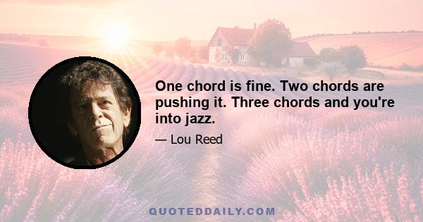 One chord is fine. Two chords are pushing it. Three chords and you're into jazz.