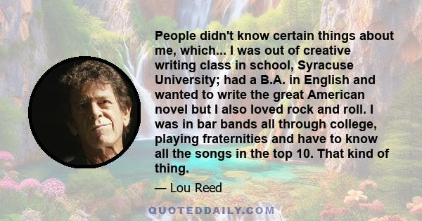 People didn't know certain things about me, which... I was out of creative writing class in school, Syracuse University; had a B.A. in English and wanted to write the great American novel but I also loved rock and roll. 