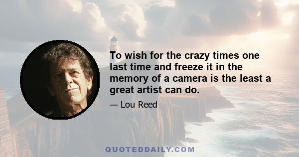 To wish for the crazy times one last time and freeze it in the memory of a camera is the least a great artist can do.