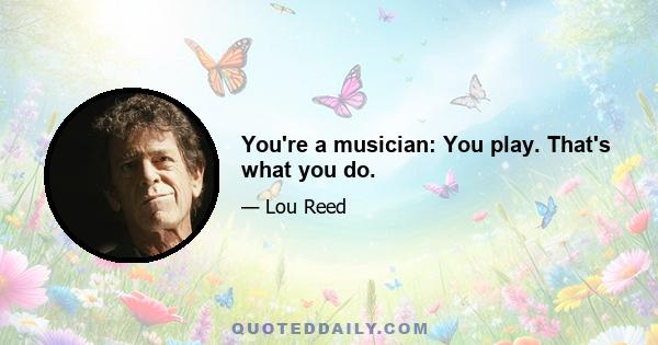 You're a musician: You play. That's what you do.