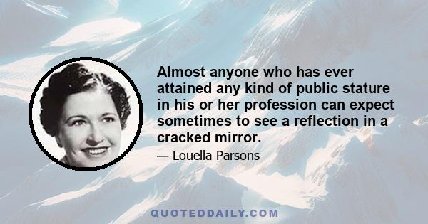 Almost anyone who has ever attained any kind of public stature in his or her profession can expect sometimes to see a reflection in a cracked mirror.