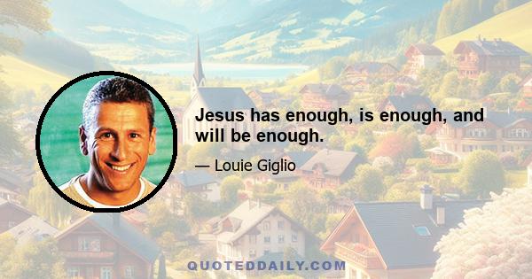 Jesus has enough, is enough, and will be enough.