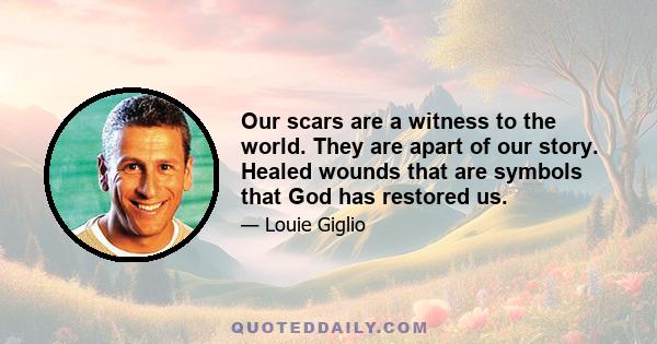 Our scars are a witness to the world. They are apart of our story. Healed wounds that are symbols that God has restored us.