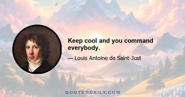 Keep cool and you command everybody.