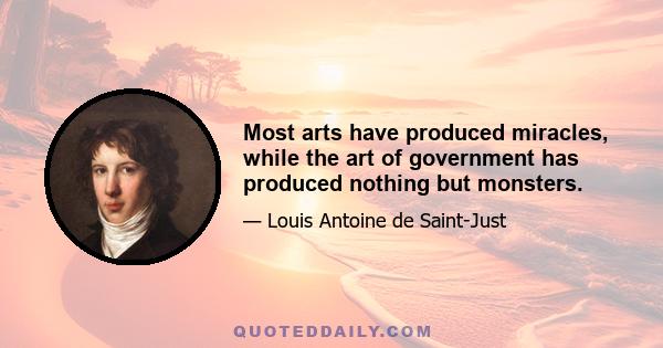 Most arts have produced miracles, while the art of government has produced nothing but monsters.
