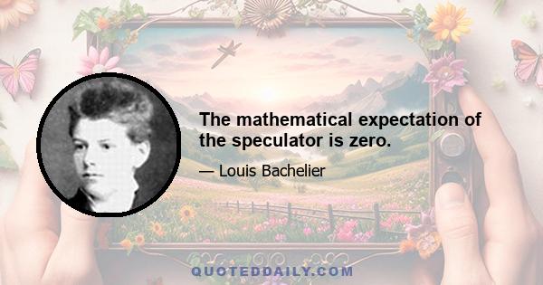 The mathematical expectation of the speculator is zero.