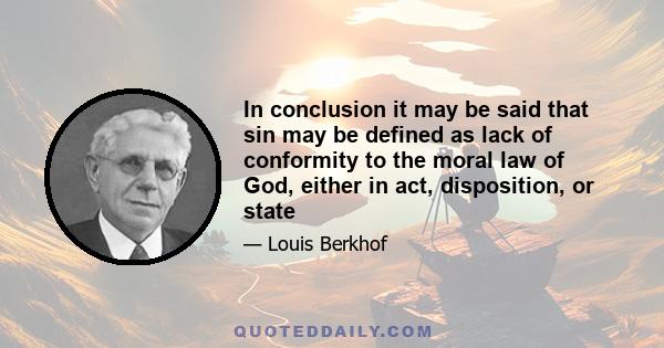 In conclusion it may be said that sin may be defined as lack of conformity to the moral law of God, either in act, disposition, or state