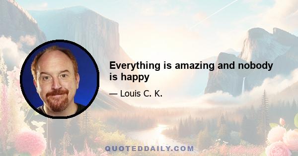 Everything is amazing and nobody is happy