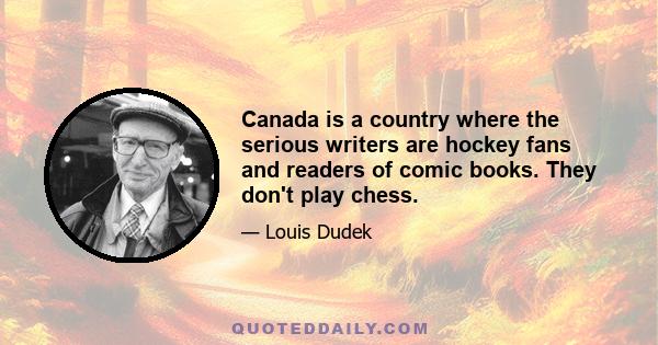 Canada is a country where the serious writers are hockey fans and readers of comic books. They don't play chess.