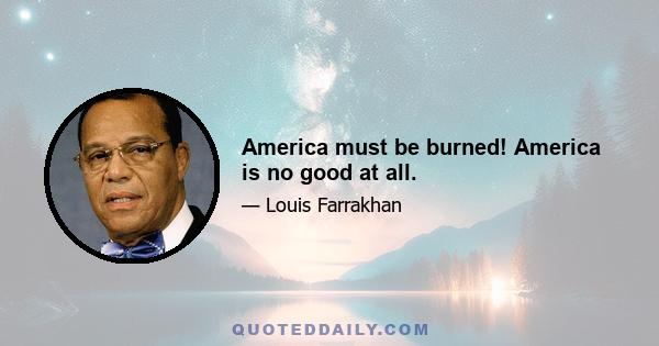 America must be burned! America is no good at all.