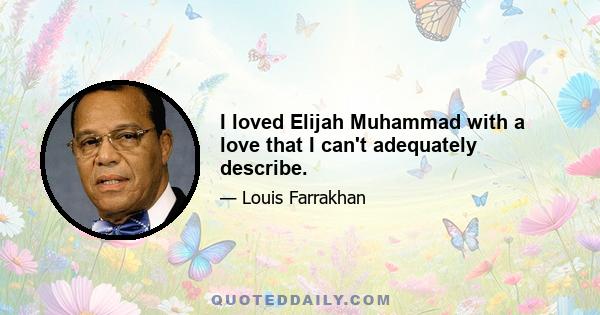 I loved Elijah Muhammad with a love that I can't adequately describe.