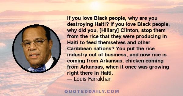 If you love Black people, why are you destroying Haiti? If you love Black people, why did you, [Hillary] Clinton, stop them from the rice that they were producing in Haiti to feed themselves and other Caribbean nations? 
