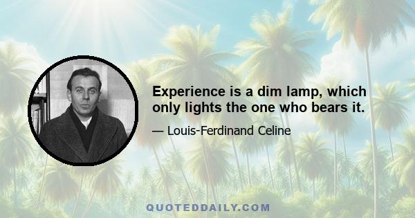 Experience is a dim lamp, which only lights the one who bears it.