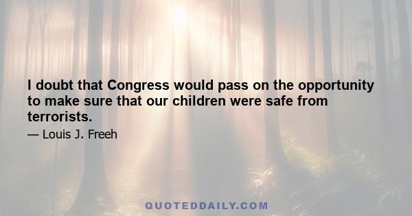 I doubt that Congress would pass on the opportunity to make sure that our children were safe from terrorists.