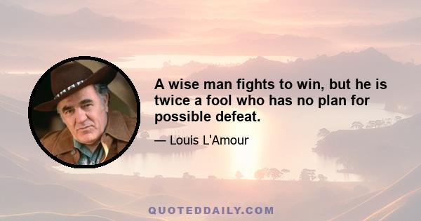 A wise man fights to win, but he is twice a fool who has no plan for possible defeat.