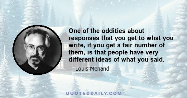 One of the oddities about responses that you get to what you write, if you get a fair number of them, is that people have very different ideas of what you said.