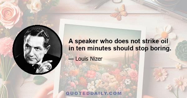 A speaker who does not strike oil in ten minutes should stop boring.