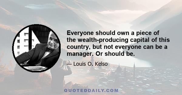 Everyone should own a piece of the wealth-producing capital of this country, but not everyone can be a manager. Or should be.