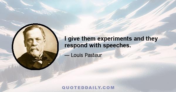 I give them experiments and they respond with speeches.