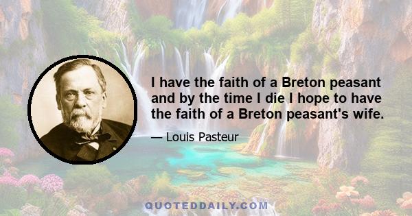 I have the faith of a Breton peasant and by the time I die I hope to have the faith of a Breton peasant's wife.