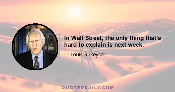 In Wall Street, the only thing that's hard to explain is next week.