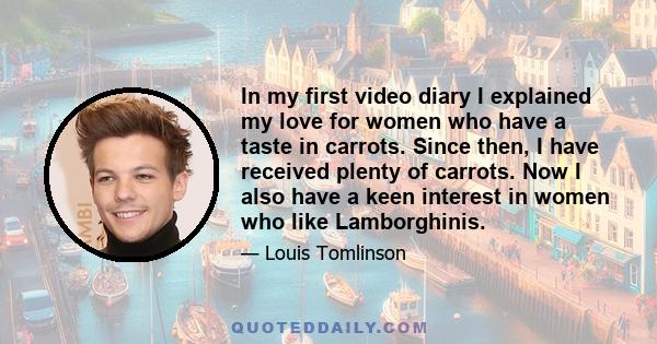 In my first video diary I explained my love for women who have a taste in carrots. Since then, I have received plenty of carrots. Now I also have a keen interest in women who like Lamborghinis.