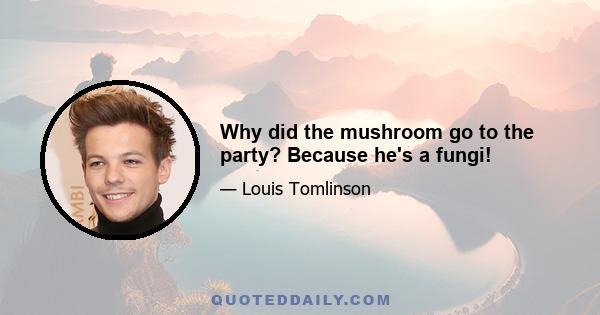 Why did the mushroom go to the party? Because he's a fungi!