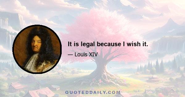 It is legal because I wish it.