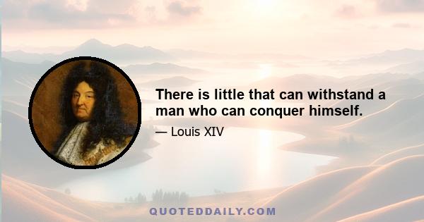 There is little that can withstand a man who can conquer himself.