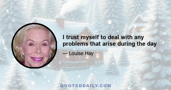 I trust myself to deal with any problems that arise during the day