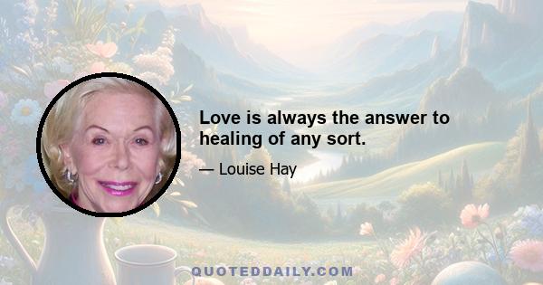 Love is always the answer to healing of any sort.