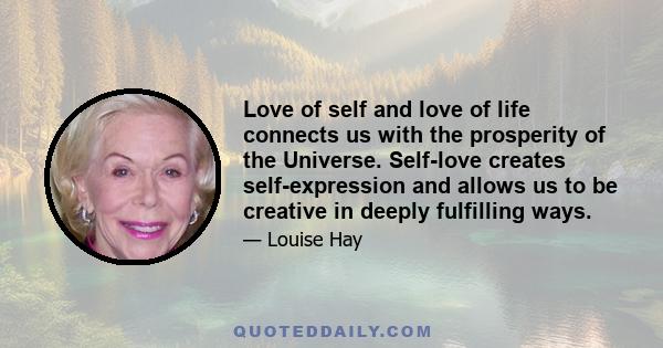 Love of self and love of life connects us with the prosperity of the Universe. Self-love creates self-expression and allows us to be creative in deeply fulfilling ways.