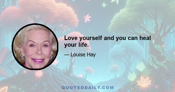 Love yourself and you can heal your life.