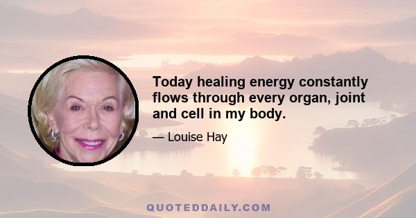 Today healing energy constantly flows through every organ, joint and cell in my body.