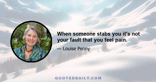 When someone stabs you it's not your fault that you feel pain.