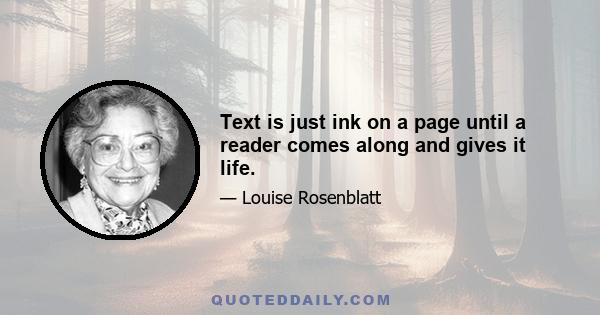 Text is just ink on a page until a reader comes along and gives it life.