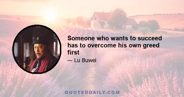 Someone who wants to succeed has to overcome his own greed first