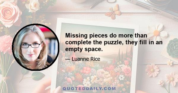 Missing pieces do more than complete the puzzle, they fill in an empty space.