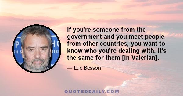 If you're someone from the government and you meet people from other countries, you want to know who you're dealing with. It's the same for them [in Valerian].