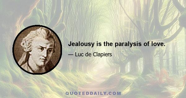 Jealousy is the paralysis of love.