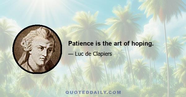 Patience is the art of hoping.