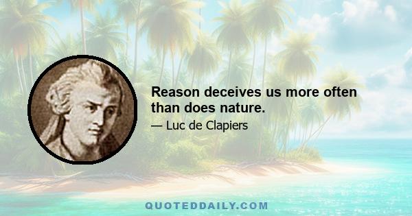 Reason deceives us more often than does nature.