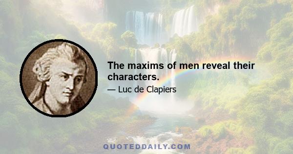 The maxims of men reveal their characters.